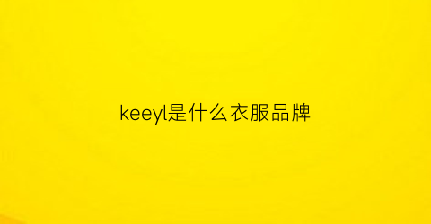 keeyl是什么衣服品牌(kelaor是什么衣服牌子)