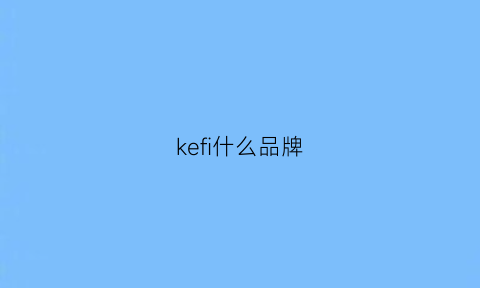 kefi什么品牌(keifei是哪国品牌)