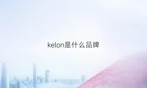 kelon是什么品牌(kelaor是什么品牌价格)