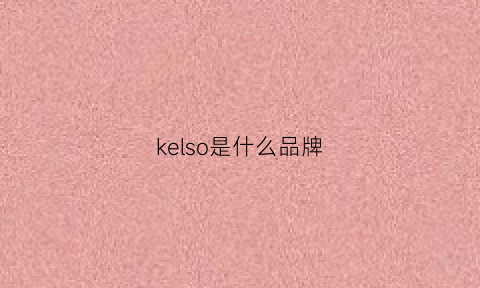 kelso是什么品牌(keios是什么品牌怎么读)