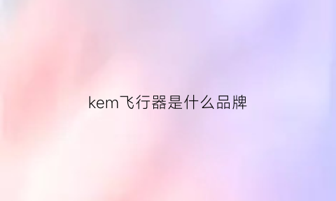 kem飞行器是什么品牌