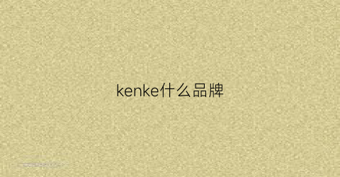 kenke什么品牌(klke是什么牌子)