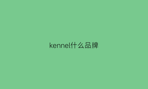 kennel什么品牌(kenneth品牌)