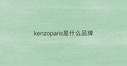 kenzoparis是什么品牌(pariskenzo是什么牌子)