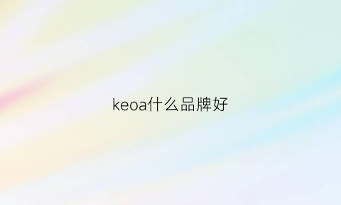 keoa什么品牌好(keoncoanoa是什么牌子)