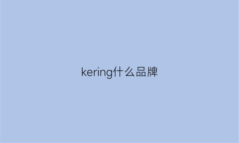 kering什么品牌(kering是什么牌子)