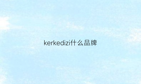 kerkedizi什么品牌(keenzie这牌子叫什么)