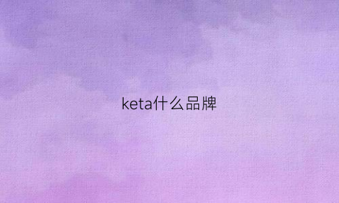 keta什么品牌(ktzegna什么牌子)