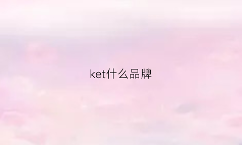 ket什么品牌(blueblanket什么品牌)