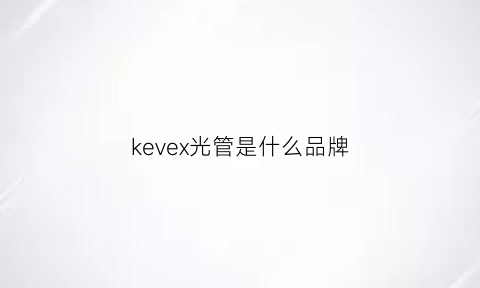 kevex光管是什么品牌(xray光管品牌)