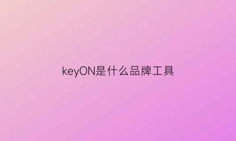 keyON是什么品牌工具(keycon是什么品牌工具)