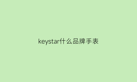 keystar什么品牌手表(keyki手表价位)