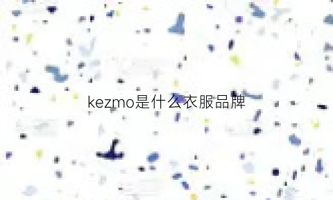 kezmo是什么衣服品牌(kezmo是什么牌子的衣服)