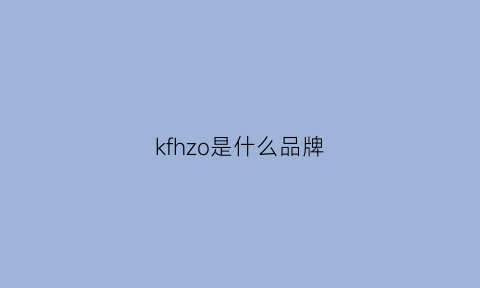 kfhzo是什么品牌(khf是什么牌子)