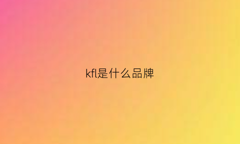 kfl是什么品牌(kfip是什么品牌)