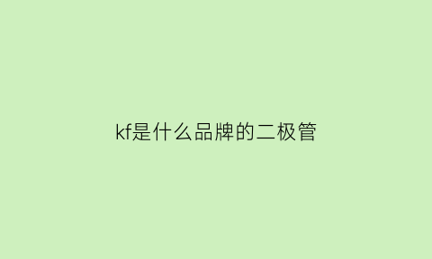 kf是什么品牌的二极管(tvs二极管属于什么二极管)