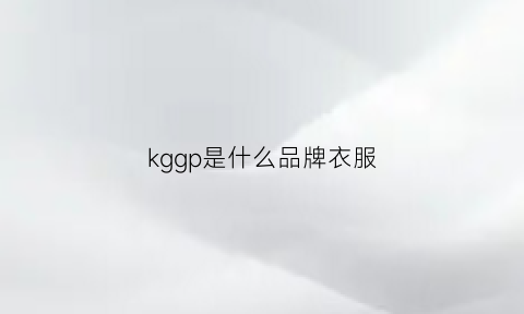 kggp是什么品牌衣服(kpg服装是什么品牌)