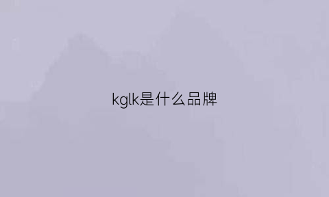 kglk是什么品牌(kgc是什么品牌)