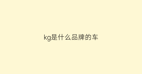 kg是什么品牌的车(kg开头是什么车)