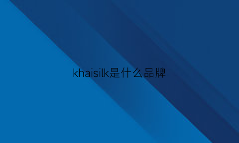 khaisilk是什么品牌