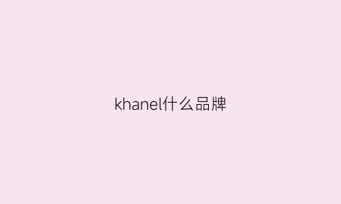 khanel什么品牌(ker是什么牌子)