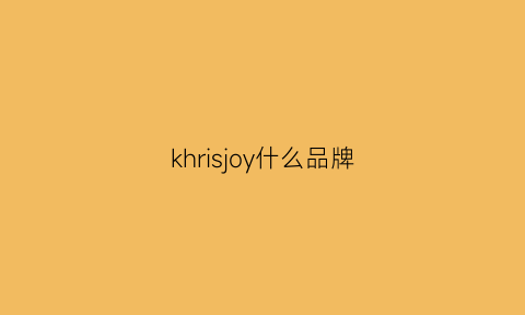 khrisjoy什么品牌(khrisjoy怎么样)