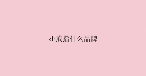 kh戒指什么品牌(kvk戒指是什么牌子)