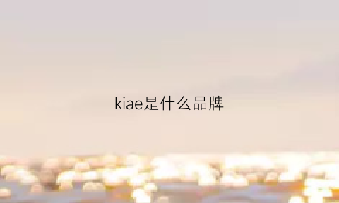 kiae是什么品牌(ke是什么牌子)