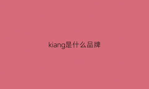 kiang是什么品牌(kqakia是什么牌子)