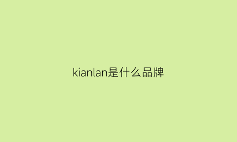 kianlan是什么品牌(kwailnara是什么牌子)