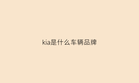 kia是什么车辆品牌(kiakxi是什么车)