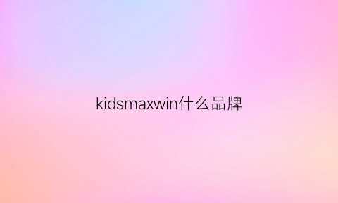 kidsmaxwin什么品牌(maxwinkids是什么牌子)