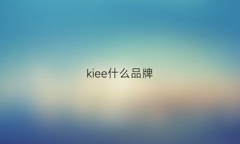 kiee什么品牌(kejea是什么牌子)