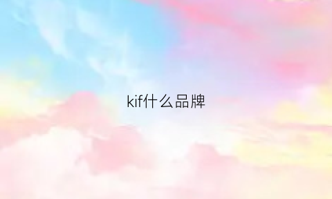 kif什么品牌(kfi是什么品牌)