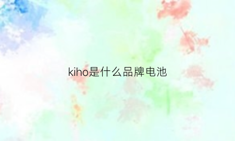 kiho是什么品牌电池(kiwiev是什么电池)