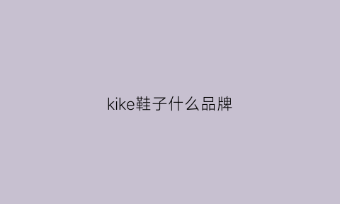 kike鞋子什么品牌(kekp鞋子是哪个国家的)