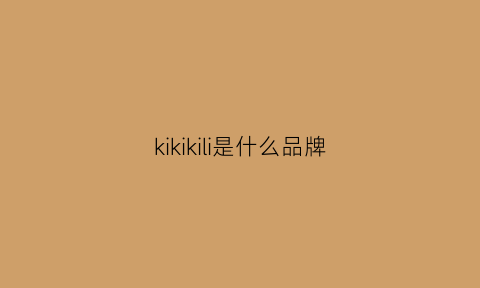 kikikili是什么品牌(kiki的东西是正品吗)