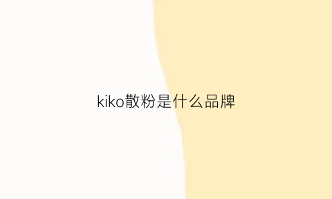 kiko散粉是什么品牌(kiko散粉好用吗)