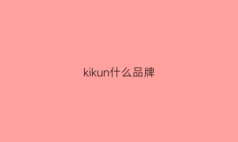 kikun什么品牌(kuhnn是什么品牌)