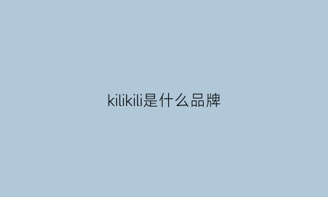 kilikili是什么品牌(kiri是什么牌子)