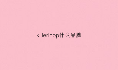 killerloop什么品牌(killerfiveseven是什么牌子)