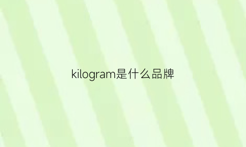 kilogram是什么品牌(kinloch是什么品牌)