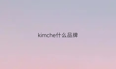 kimche什么品牌(kimsdun是什么牌子多少钱)