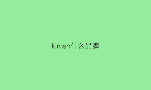 kimsh什么品牌(kimsdun是什么牌子多少钱)