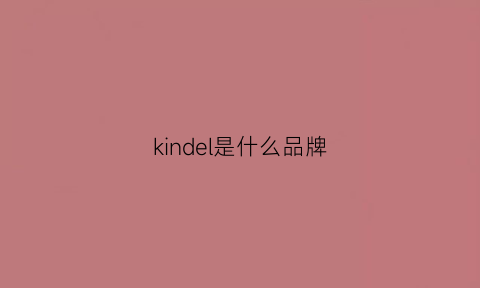 kindel是什么品牌(kinddle是什么)