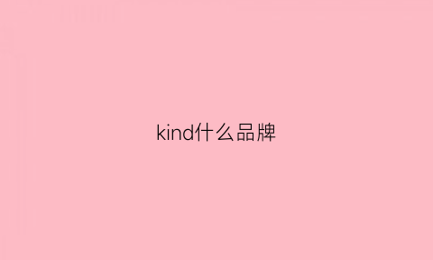 kind什么品牌(kind是什么品牌)