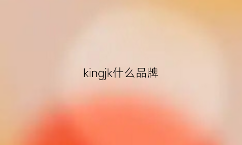 kingjk什么品牌(kingkow是什么牌子的)