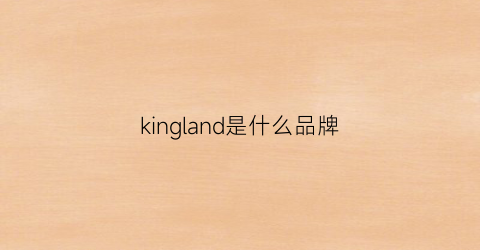 kingland是什么品牌(kingland是什么牌子)