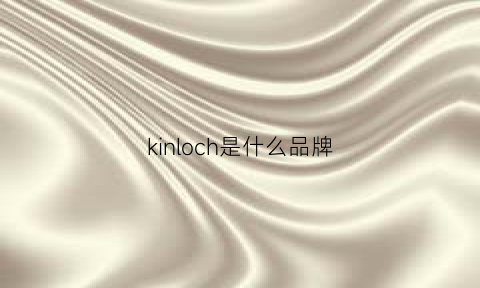 kinloch是什么品牌(kinlochanderson是什么牌子)