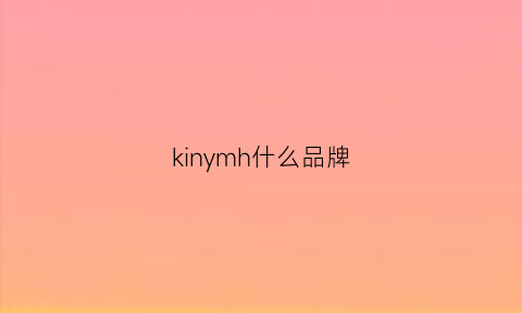 kinymh什么品牌(knmn是什么牌子)